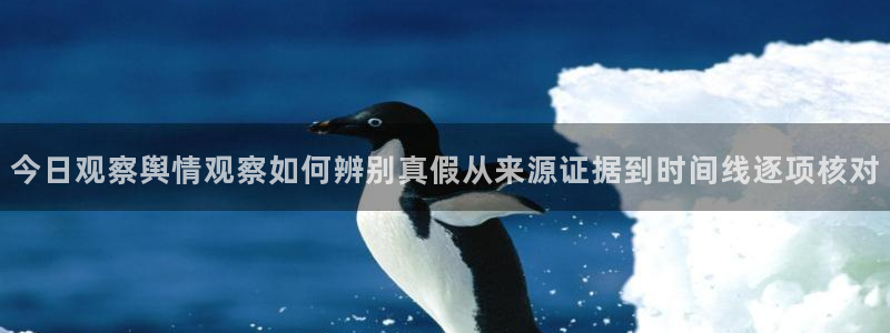 热点话题大全：今日观察舆情观察如何辨别真假从来源证据到时间线逐项核对