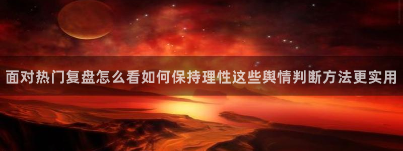 黑料热点：面对热门复盘怎么看如何保持理性这些舆情判断方法更实用