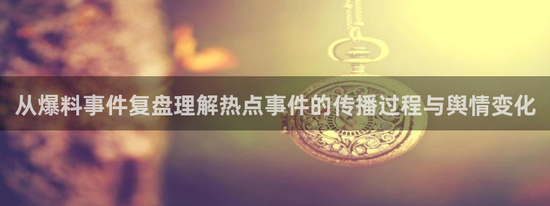 黑料事件动态:从爆料事件复盘理解热点事件的传播过程与舆情变化