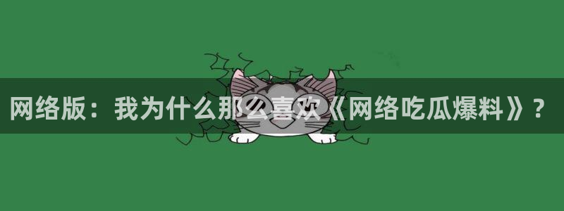 黑料爆料网站:网络版:我为什么那么喜欢《网络吃瓜爆料》?