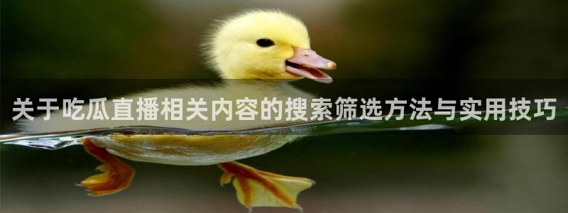 最新网络事件:关于吃瓜直播相关内容的搜索筛选方法与实用技巧