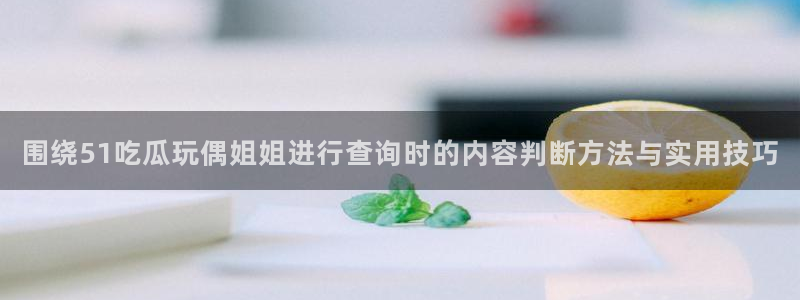 今日热门事件：围绕51吃瓜玩偶姐姐进行查询时的内容判断方法与实用技巧