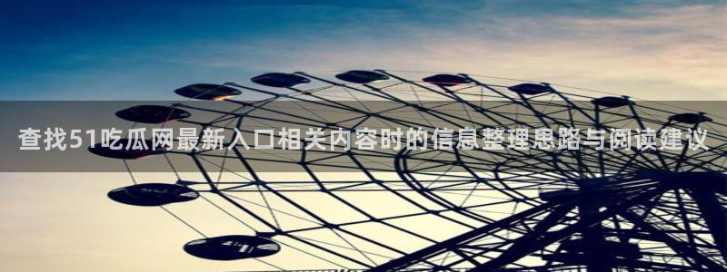黑料爆料网:查找51吃瓜网最新入口相关内容时的信息整理思路与阅读建议