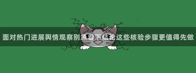 黑料今日新闻：面对热门进展舆情观察别急着下结论这些核验步骤更值得先做