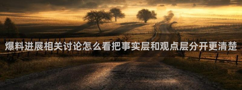 黑料爆料热门新闻:爆料进展相关讨论怎么看把事实层和观点层分开更清楚