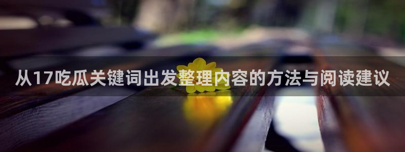网络黑料事件:从17吃瓜关键词出发整理内容的方法与阅读建议