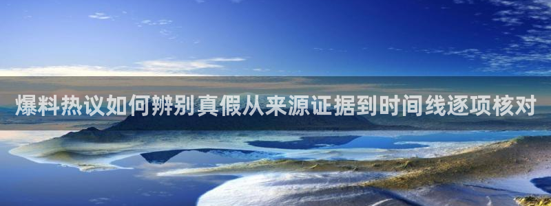 事件爆料大全：爆料热议如何辨别真假从来源证据到时间线逐项核对