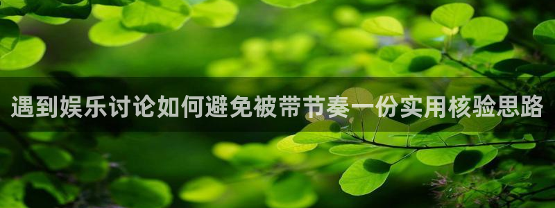 黑料爆料热门榜：遇到娱乐讨论如何避免被带节奏一份实用核验思路